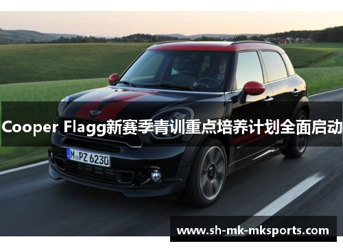Cooper Flagg新赛季青训重点培养计划全面启动