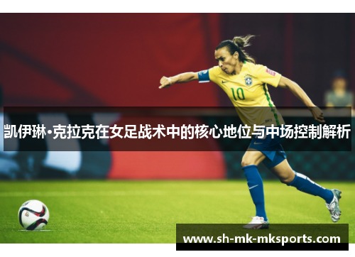 凯伊琳·克拉克在女足战术中的核心地位与中场控制解析