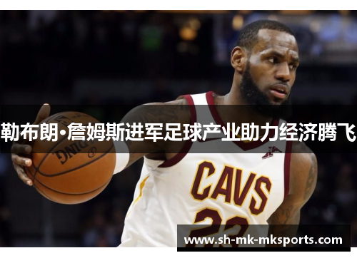勒布朗·詹姆斯进军足球产业助力经济腾飞