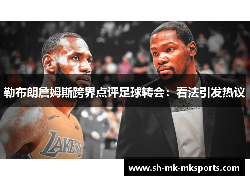 勒布朗詹姆斯跨界点评足球转会：看法引发热议