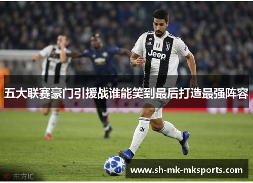 五大联赛豪门引援战谁能笑到最后打造最强阵容