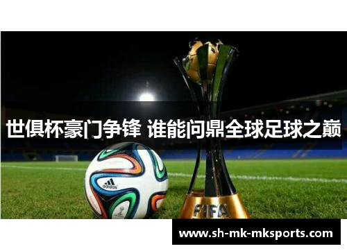 世俱杯豪门争锋 谁能问鼎全球足球之巅