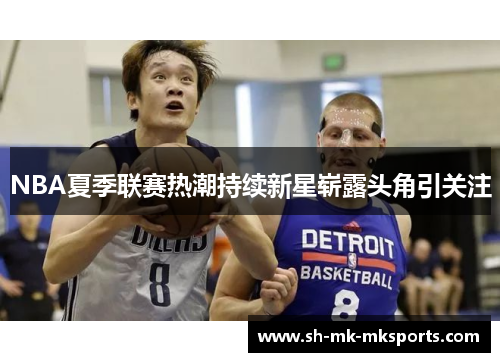 NBA夏季联赛热潮持续新星崭露头角引关注