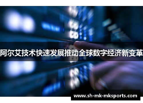 阿尔艾技术快速发展推动全球数字经济新变革