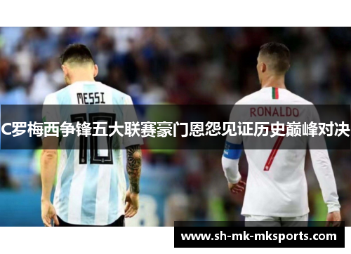 C罗梅西争锋五大联赛豪门恩怨见证历史巅峰对决