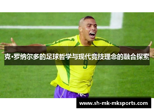 克·罗纳尔多的足球哲学与现代竞技理念的融合探索