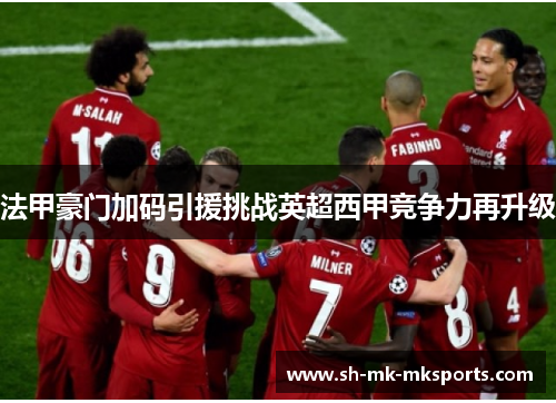 法甲豪门加码引援挑战英超西甲竞争力再升级