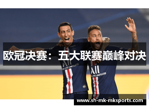 欧冠决赛：五大联赛巅峰对决